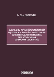 Kara Yolunda Yapılan Eşya Taşımalarında Taşıyıcının 6102 Sayılı Türk Ticaret Kanunu ve CMR Konvansiyonu Kapsamında Kayıp veya Hasardan Kaynaklanan Sorumluluğu