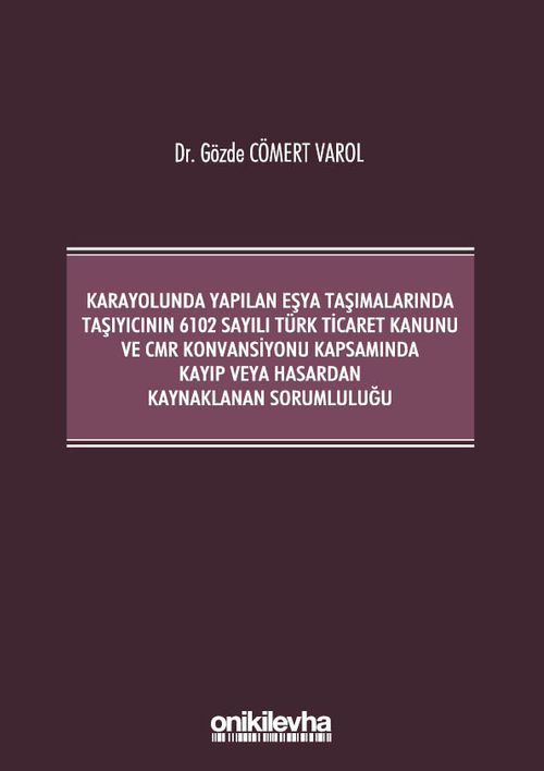 Kara Yolunda Yapılan Eşya Taşımalarında Taşıyıcının 6102 Sayılı Türk Ticaret Kanunu ve CMR Konvansiyonu Kapsamında Kayıp veya Hasardan Kaynaklanan Sorumluluğu