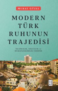 Modern Türk Ruhunun Trajedisi & İslamcılık, Solculuk ve Muhafazakarlık Üzerine
