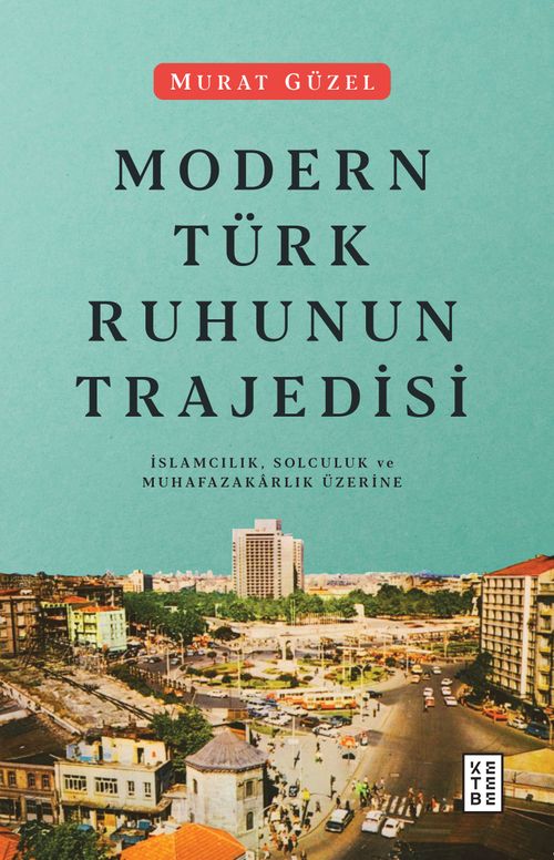 Modern Türk Ruhunun Trajedisi & İslamcılık, Solculuk ve Muhafazakarlık Üzerine