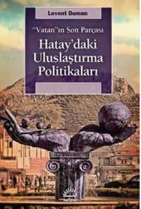 Vatan'ın Son Parçası Hatay'daki Uluslaştırma Politikaları