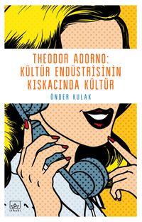 Theodor Adorno: Kültür Endüstrisinin Kıskacında Kültür