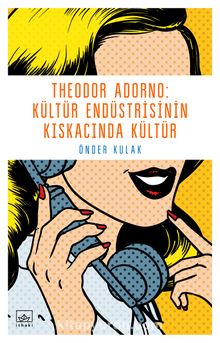 Theodor Adorno: Kültür Endüstrisinin Kıskacında Kültür - Önder Kulak
