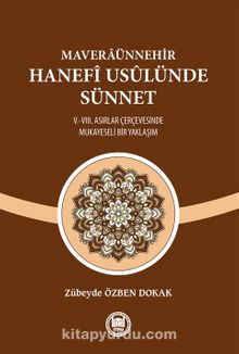 Maveraünnehir Hanefî Usûlünde Sünnet & V.-VIII. Asırlar Çerçevesinde Mukayeseli Bir Yaklaşım - Zübeyde Özben Dokak
