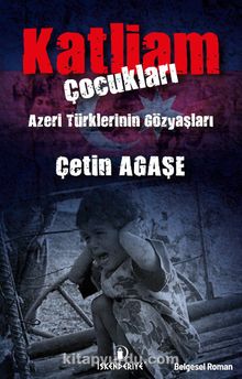 Katliam Çocukları & Azeri Türklerinin Gözyaşları - Çetin Agaşe