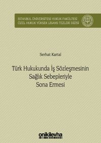 Türk Hukukunda İş Sözleşmesinin Sağlık Sebepleriyle Sona Ermesi İstanbul Üniversitesi Hukuk Fakültesi Özel Hukuk Yüksek Lisans Tezleri Dizisi No: 34