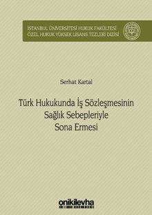 Türk Hukukunda İş Sözleşmesinin Sağlık Sebepleriyle Sona Ermesi İstanbul Üniversitesi Hukuk Fakültesi Özel Hukuk Yüksek Lisans Tezleri Dizisi No: 34