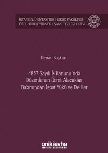4857 Sayılı İş Kanunu'nda Düzenlenen Ücret Alacakları Bakımından İspat Yükü ve Deliller İstanbul Üniversitesi Hukuk Fakültesi Özel Hukuk Yüksek Lisans Tezleri Dizisi No: 38