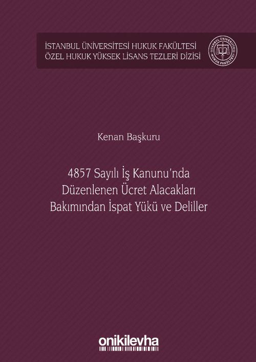 4857 Sayılı İş Kanunu'nda Düzenlenen Ücret Alacakları Bakımından İspat Yükü ve Deliller İstanbul Üniversitesi Hukuk Fakültesi Özel Hukuk Yüksek Lisans Tezleri Dizisi No: 38