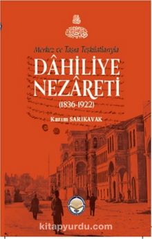 Merkez ve Taşra Teşkilatlarıyla Dahiliye Nezareti (1836-1922) (Ciltli) - Kazım Sarıkavak