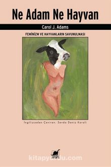Ne Adam Ne Hayvan & Feminizm ve Hayvanların Savunulması - Carol J. Adams