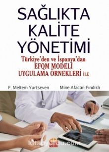 Sağlıkta Kalite Yönetimi (Türkiye’den ve İspanya’dan EFQM Modeli Uygulama Örnekleri ile) - Mine Afacan Fındıklı