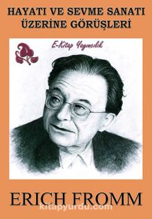 Hayatı ve Sevme Sanatı Üzerine Görüşleri - Erich Fromm
