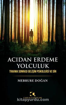 Acıdan Erdeme Yolculuk & Travma Sonrası Gelişim Psikolojisi Ve Din - Mebrure Doğan