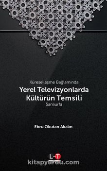 Küreselleşme Bağlamında Yerel Televizyonlarda Kültürün Temsili: Şanlıurfa - Ebru Okutan Akalın