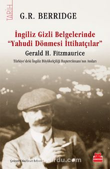 İngiliz Gizli Belgelerinde  “Yahudi Dönmesi  İttihatçılar” & Gerald H. Fitzmaurice Türkiye’deki İngiliz Büyükelçiliği Baştercümanı’nın Anıları - G. R. Berridge