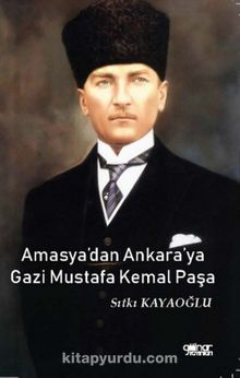 Amasya'dan Ankara'ya Gazi Mustafa Kemal Paşa