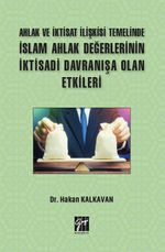 Ahlak ve İktisat İlişkisi Temelinde İslam Ahlak Değerlerinin İktisadi Davranışa Olan Etkileri