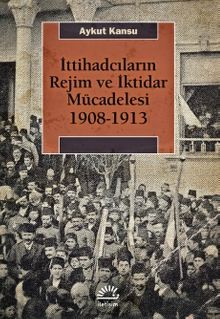 İttihadcıların Rejim ve İktidar Mücadelesi 1908-1913
