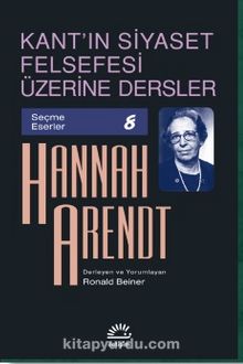 Kant'ın Siyaset Felsefesi Üzerine Dersler / Seçme Eserler 8 - Hannah Arendt