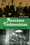 Anavatan Türkmenistan & Türkiye’nin İlk Türkmenistan Büyükelçisinin Anıları