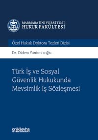Türk İş ve Sosyal Güvenlik Hukukunda Mevsimlik İş Sözleşmesi Marmara Üniversitesi Hukuk Fakültesi Özel Hukuk Doktora Tezleri Dizisi No: 3