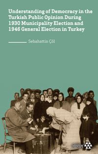 Understanding of Democracy in The  Turkish Public Opinion During 1930 Municipality Election and 1946 General Election in Turkey