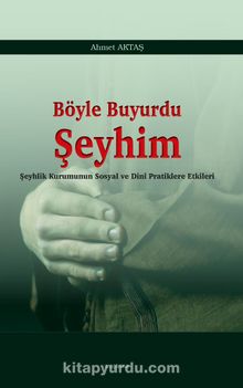 Böyle Buyurdu Şeyhim & Şeyhlik Kurumunun Sosyal ve Dinî Pratiklere Etkileri - Ahmet Aktaş