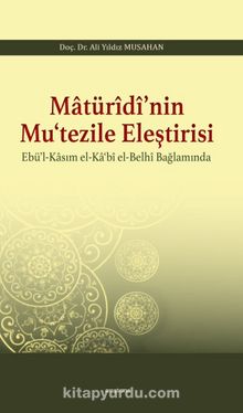 Matürîdî’nin Mu‘tezile Eleştirisi Ebü’l-Kasım el-Ka‘bî el-Belhî Bağlamında - Ali  Yıldız Musahan
