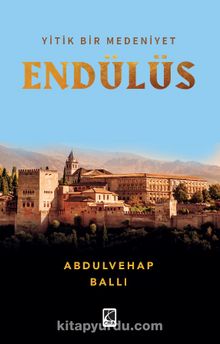 Yitik Bir Medeniyet Endülüs - Abdulvehap Ballı