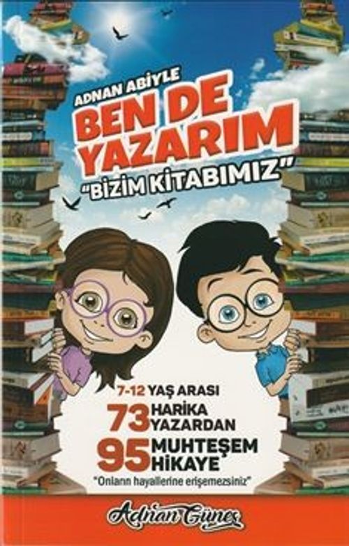 Adnan Abiyle Ben de Yazarım ''Bizim Kitabımız'' & 7-12 Yaş Arası 73 Harika Yazardan 95 Muhteşem Hikaye