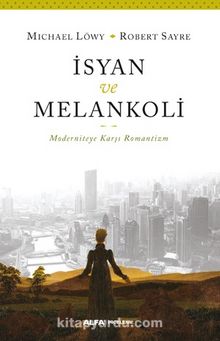 İsyan ve Melankoli & Moderniteye Karşı Romantizm - Michael Löwy