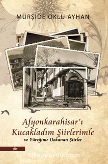 Afyonkarahisar’ı Kucakladım Şiirlerimle ve Yüreğime Dokunan Şiirler - Mürşide Oklu Ayhan
