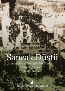 Sancak Düştü & İskenderun Sancağı’ndan Hatay’a “Ermeni Meselesi” - Serdar Korucu