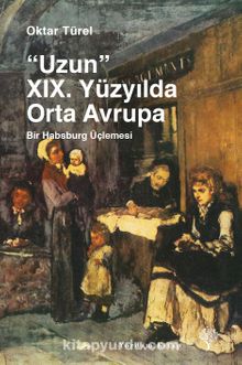 Uzun XIX. Yüzyılda Orta Avrupa & Bir Habsburg Üçlemesi - Oktar Türel