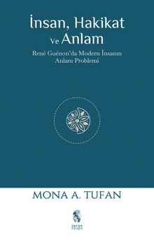 İnsan Hakikat ve Anlam & René Guénon'da Modern İnsanın Anlam Problemi - Mona A. Tufan