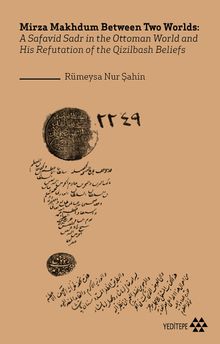 Mirza Makhdum Between Two Worlds:A Safavid Sadr in the Ottoman World and His Refutation of the Qizilbash Beliefs