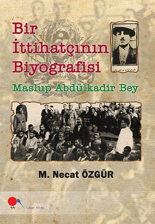 Bir İttihatçının Biyografisi & Maslup Abdülkadir Bey