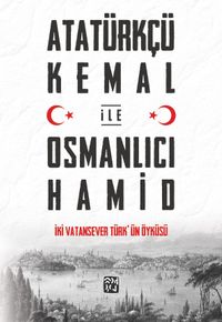 Atatürkçü Kemal ile Osmanlıcı Hamid & İki Vatansever Türk'ün Öyküsü