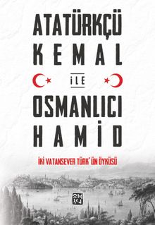 Atatürkçü Kemal ile Osmanlıcı Hamid & İki Vatansever Türk'ün Öyküsü