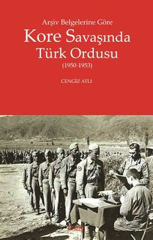 Arşiv Belgelerine Göre Kore Savaşında Türk Ordusu (1950-1953)