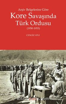 Arşiv Belgelerine Göre Kore Savaşında Türk Ordusu (1950-1953) - Dr. Cengiz Atlı