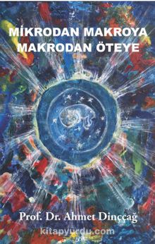 Mikrodan Makroya Makrodan Öteye - Prof. Dr. Ahmet Dinççağ