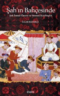 Şah’ın Bahçesinde Şah İsmail Öncesi ve Sonrası Kızılbaşlık