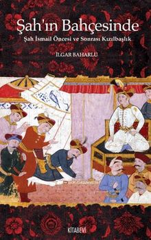 Şah’ın Bahçesinde Şah İsmail Öncesi ve Sonrası Kızılbaşlık