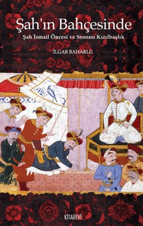Şah'ın Bahçesinde Şah İsmail Öncesi ve Sonrası Kızılbaşlık