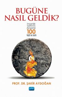 Bugüne Nasıl Geldik? & İnsanlık Tarihinin Önemli 100 Keşif ve İcadı