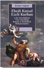 Ebedi Kutsal Ezeli Kurban & Çok Tanrılılıktan Tek Tanrılığa Kutsal ve Kurbanlık Mekanizmaları