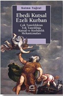 Ebedi Kutsal Ezeli Kurban & Çok Tanrılılıktan Tek Tanrılığa Kutsal ve Kurbanlık Mekanizmaları