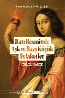 Uygarlığın Ayak İzleri:  Batı Resminde Aşk ve Bazı Küçük Felaketler - Celil Sadık